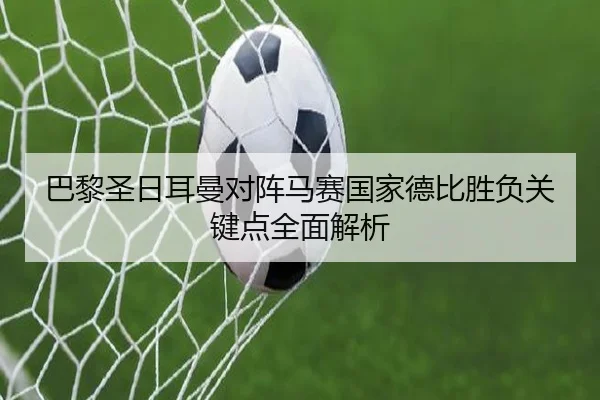 巴黎圣日耳曼对阵马赛国家德比胜负关键点全面解析