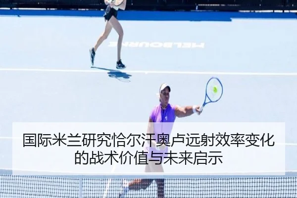 国际米兰研究恰尔汗奥卢远射效率变化的战术价值与未来启示