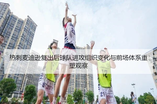 热刺麦迪逊复出后球队进攻组织变化与前场体系重塑观察