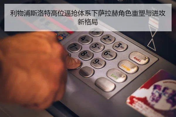 利物浦斯洛特高位逼抢体系下萨拉赫角色重塑与进攻新格局
