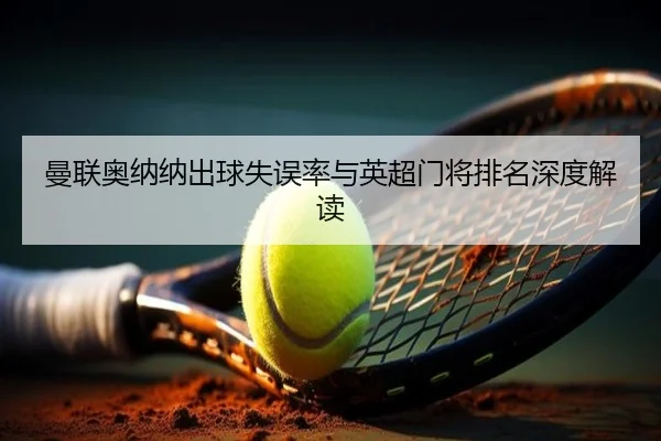 曼联奥纳纳出球失误率与英超门将排名深度解读