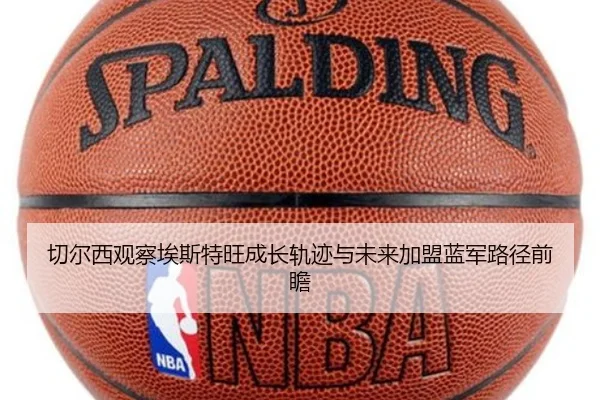 切尔西观察埃斯特旺成长轨迹与未来加盟蓝军路径前瞻