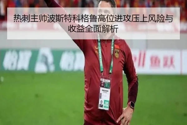 热刺主帅波斯特科格鲁高位进攻压上风险与收益全面解析
