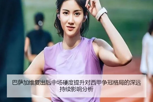 巴萨加维复出后中场硬度提升对西甲争冠格局的深远持续影响分析