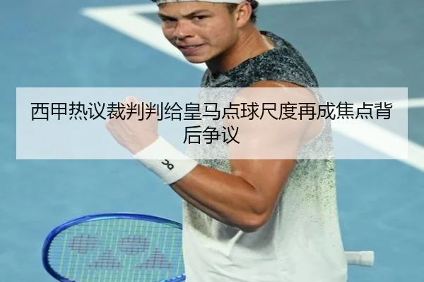 西甲热议裁判判给皇马点球尺度再成焦点背后争议