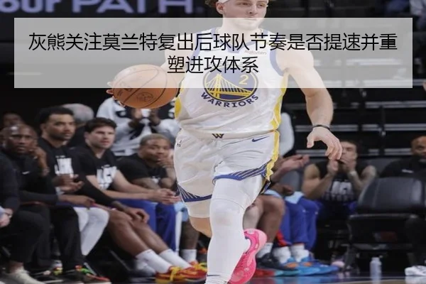 灰熊关注莫兰特复出后球队节奏是否提速并重塑进攻体系