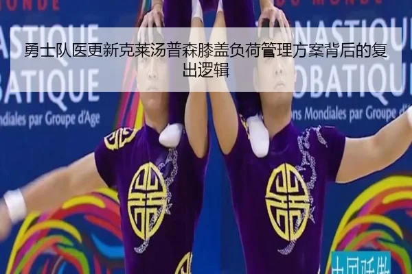 勇士队医更新克莱汤普森膝盖负荷管理方案背后的复出逻辑