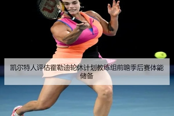 凯尔特人评估霍勒迪轮休计划教练组前瞻季后赛体能储备