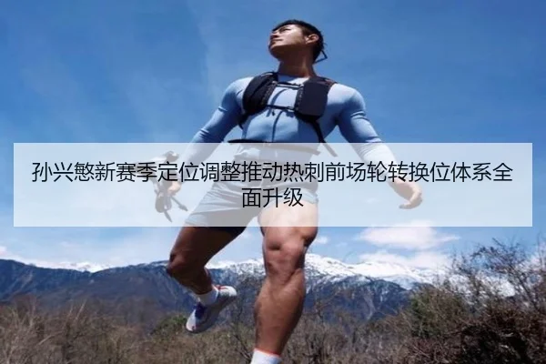 孙兴慜新赛季定位调整推动热刺前场轮转换位体系全面升级