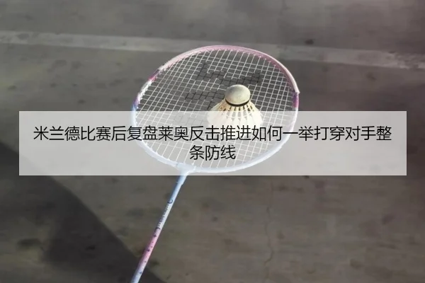 米兰德比赛后复盘莱奥反击推进如何一举打穿对手整条防线