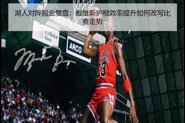 湖人对阵掘金复盘：戴维斯护框效率提升如何改写比赛走势